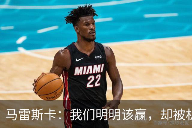 马雷斯卡：我们明明该赢，却被机会从口中夺走了